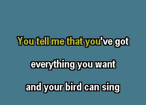 You tell me that you've got

everything you want

and your bird can sing