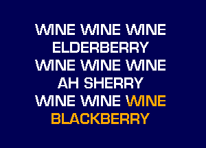 W'INE WINE WINE
ELDERBERRY
VWNEVWNEVWNE
AH SHERRY
1WINE WNE WNE

BLACKBERRY l