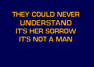 THEY COULD NEVER

UNDERSTAND
IT'S HER BORROW
IT'S NOT A MAN