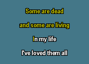 Some are dead

and some are living

In my life

I've loved them all