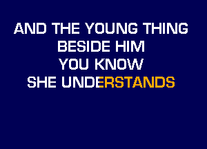 AND THE YOUNG THING
BESIDE HIM
YOU KNOW
SHE UNDERSTANDS