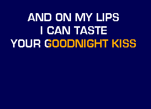 AND ON MY LIPS
I CAN TASTE
YOUR GOODNIGHT KISS