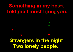 Something in my heart
Told .me I must have you.

) .

Strangers in the night
Two lonely people.