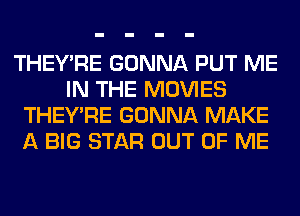 THEY'RE GONNA PUT ME
IN THE MOVIES
THEY'RE GONNA MAKE
A BIG STAR OUT OF ME