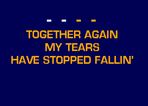 TOGETHER AGAIN
MY TEARS

HAVE STOPPED FALLIN'