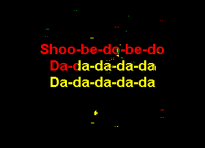 Shoo- be- dq- be- do
Da-da-da-daAda.

Da-da-da-da-da
