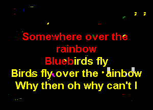 f

7 Somewhere over the
rainbow

Bluebirds fly
Birds flyLover the 'Einbdw
Why then oh why can't I