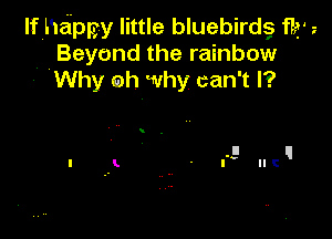 If heipgy little bluebirdg 113'
Beyond the rainbow
. Why oh why can't I?