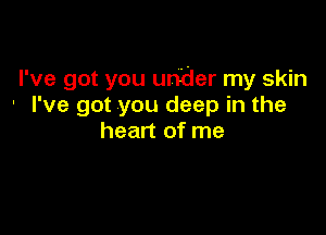 I've got you under my skin
' I've got you deep in the

heart of me