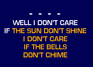 WELL I DON'T CARE
IF THE SUN DON'T SHINE
I DON'T CARE
IF THE BELLS
DON'T CHIME