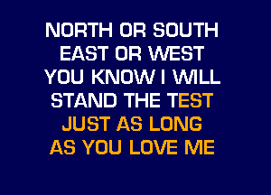 NORTH 0R SOUTH
EAST 0R WEST
YOU KNOWI WILL
STAND THE TEST
JUST AS LONG
AS YOU LOVE ME

g