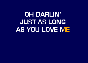 0H DARLIN'
JUST AS LONG
AS YOU LOVE ME