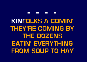 KINFDLKS A COMIN'
THEY'RE COMING BY
THE DOZENS
EATIN' EVERYTHING
FROM SOUP T0 HAY