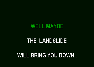 THE LANDSLIDE

WILL BRING YOU DOWN.