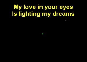 My love in your eyes
ls lighting my dreams