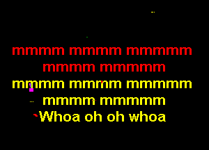 mmmm mmmm mmmmm
mmmm mmmmm
mmmm mmmm mmmmm
- mmmmmmmmm

Whoa oh oh whoa