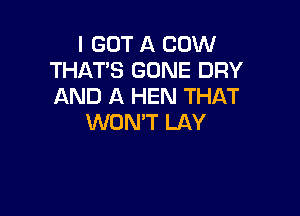 I GOT A COW
THAT'S GONE DRY
AND A HEN THAT

WON'T LAY