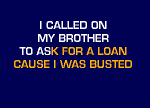 I CALLED ON
MY BROTHER
TO ASK FOR A LOAN
CAUSE I WAS BUSTED