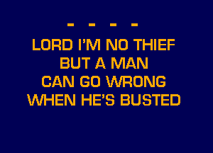 LORD I'M N0 THIEF
BUT A MAN
CAN GU WRONG
WHEN HES BUSTED
