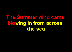 The,Summer wind came
blowing in from across

the sea