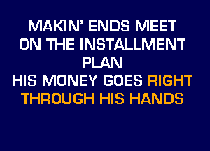 MAKIM ENDS MEET
ON THE INSTALLMENT
PLAN
HIS MONEY GOES RIGHT
THROUGH HIS HANDS