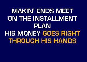 MAKIM ENDS MEET
ON THE INSTALLMENT
PLAN
HIS MONEY GOES RIGHT
THROUGH HIS HANDS