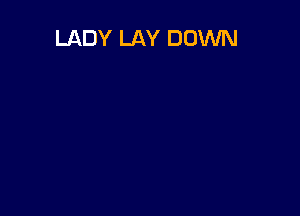 LADY LAY DOWN