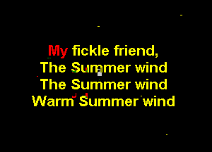 My fickle friend,
.The Summer wind

The Summer wind
WarmJ SummerWind