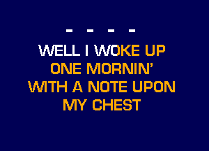 WELL I WDKE UP
ONE MORNIN'

'WITH A NOTE UPON
MY CHEST