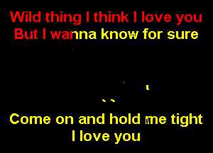 Wild thing I think I love you
But I wanna know for sure

i

Come on and hold me tight
I love you