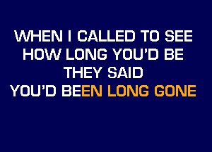 WHEN I CALLED TO SEE
HOW LONG YOU'D BE
THEY SAID
YOU'D BEEN LONG GONE