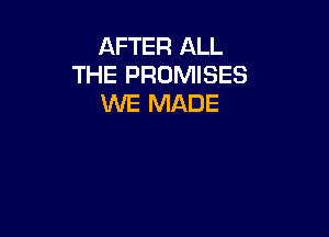 AFTER ALL
THE PROMISES
WE MADE