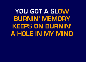 YOU GOT A SLOW
BURNIN' MEMORY
KEEPS 0N BURNIN'
A HOLE IN MY MIND