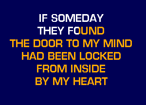 IF SOMEDAY
THEY FOUND
THE DOOR TO MY MIND
HAD BEEN LOCKED
FROM INSIDE
BY MY HEART