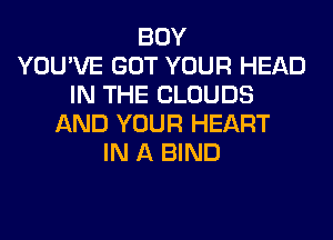 BOY
YOU'VE GOT YOUR HEAD
IN THE CLOUDS
AND YOUR HEART
IN A BIND