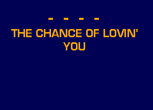THE CHANCE OF LOVIN'
YOU