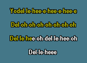 Yodel-le-hee-e-hee-e-hee-e

DeI-oh-oh-oh-oh-oh-oh-oh

Del-le-hee-oh-del-le-hee-oh

Del-Ie-heee