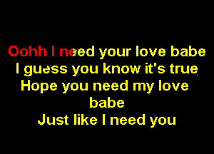 Oohh I need your love babe
I guess you know it's true

Hope you need my love
babe
Just like I need you