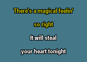 There's a magical feelin'
so right

It will steal

your heart tonight