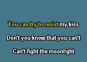 You can try to resist my kiss

Don't you know that you can't

Can't fight the moonlight