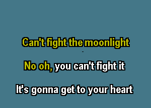 Can't fight the moonlight

No oh, you can't fight it

It's gonna get to your heart
