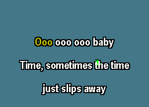 000 000 000 baby

Time, sometimes the time

just slips away