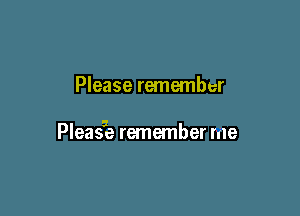 Please remember

Pleasie remember me