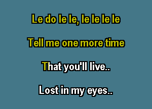 Le do le le, le le le le
Tell me one more time

That you'll live..

Lost in my eyes..