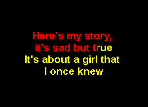 Here's my story,
it's sad but true

It's about a girl that
I once knew