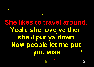 She likes to travel aroUnd,
Yeah, she love ya then

she'll put ya down
qu people let me put
you wise

L' ' a