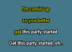 I'm comin' up
so you better

get this party started

Get this party started, oh..