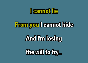 lcannotHe

From you I cannot hide

And I'm losing

the will to try..