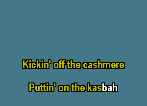 Kickin' off the cashmere

Puttin' on the kasbah