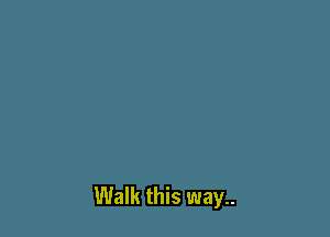 Walk this way..